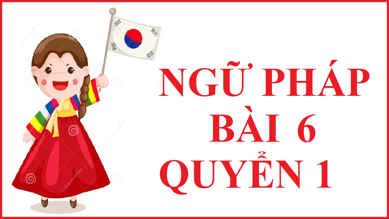 NGỮ PHÁP BÀI 6 QUYỂN 1